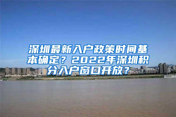 深圳最新入戶政策時間基本確定？2022年深圳積分入戶窗口開放？