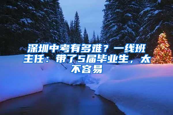 深圳中考有多難？一線班主任：帶了5屆畢業(yè)生，太不容易