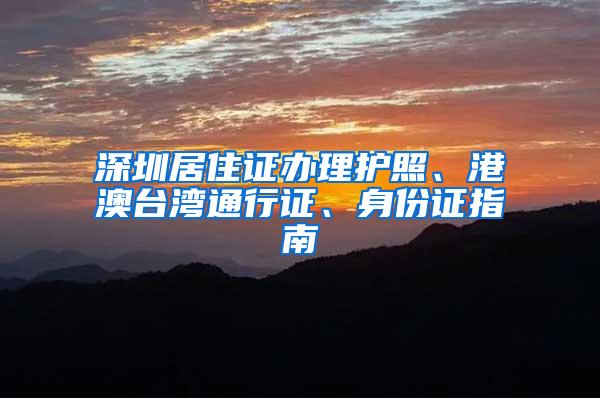 深圳居住證辦理護照、港澳臺灣通行證、身份證指南