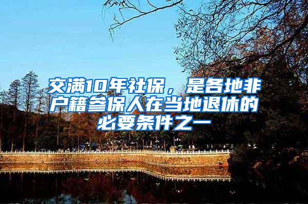 交滿10年社保，是各地非戶籍參保人在當(dāng)?shù)赝诵莸谋匾獥l件之一