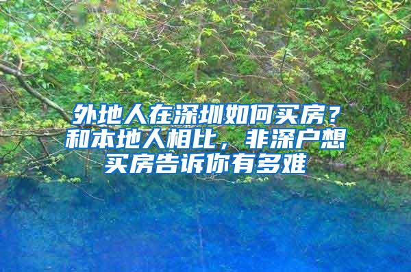 外地人在深圳如何買(mǎi)房？和本地人相比，非深戶(hù)想買(mǎi)房告訴你有多難