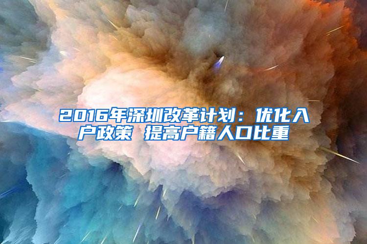 2016年深圳改革計劃：優(yōu)化入戶政策 提高戶籍人口比重