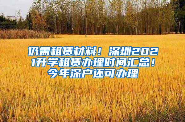 仍需租賃材料！深圳2021升學租賃辦理時間匯總！今年深戶還可辦理