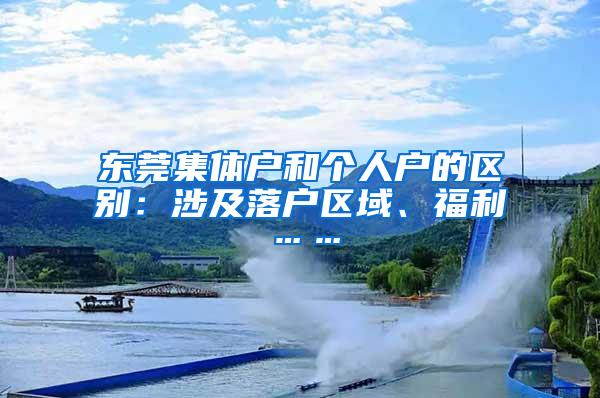 東莞集體戶和個(gè)人戶的區(qū)別：涉及落戶區(qū)域、福利……