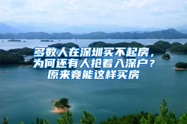 多數(shù)人在深圳買不起房，為何還有人搶著入深戶？原來竟能這樣買房