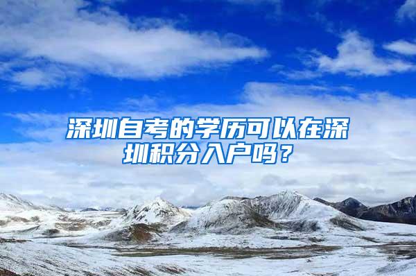 深圳自考的學歷可以在深圳積分入戶嗎？