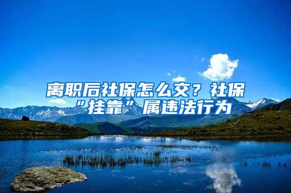 離職后社保怎么交？社?！皰炜俊睂龠`法行為