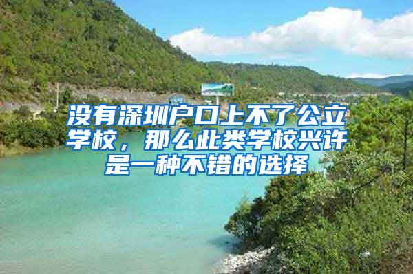 沒有深圳戶口上不了公立學(xué)校，那么此類學(xué)校興許是一種不錯的選擇