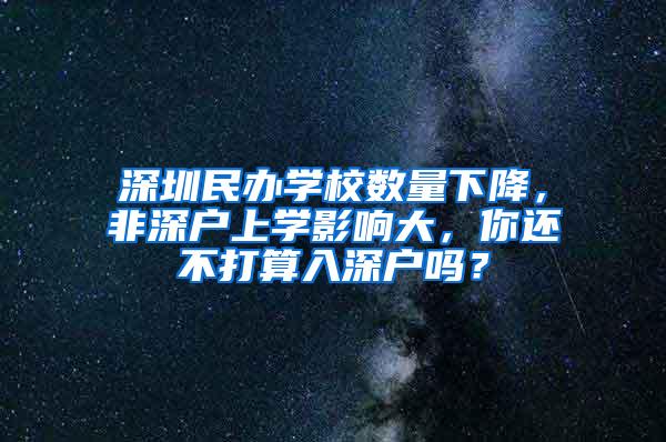 深圳民辦學校數(shù)量下降，非深戶上學影響大，你還不打算入深戶嗎？