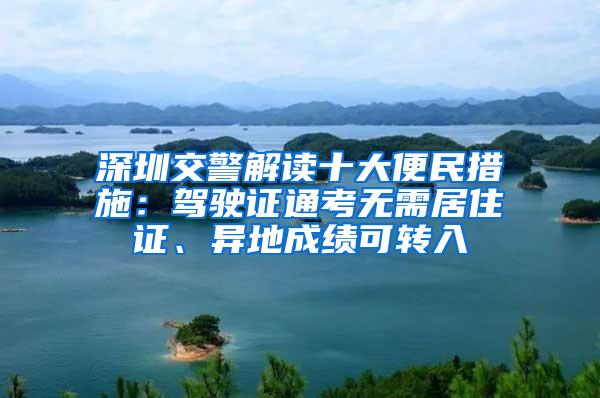 深圳交警解讀十大便民措施：駕駛證通考無需居住證、異地成績可轉入