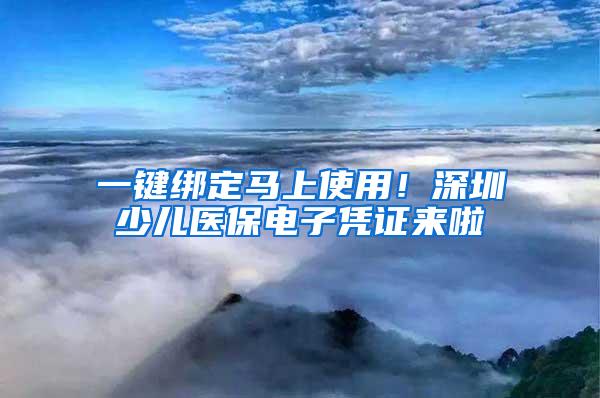 一鍵綁定馬上使用！深圳少兒醫(yī)保電子憑證來(lái)啦