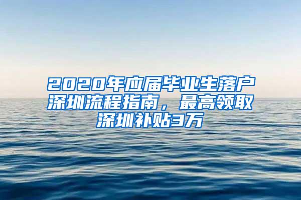 2020年應屆畢業(yè)生落戶深圳流程指南，最高領(lǐng)取深圳補貼3萬