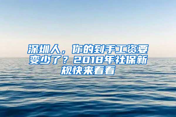 深圳人，你的到手工資要變少了？2018年社保新規(guī)快來看看