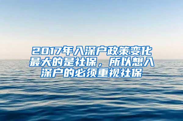 2017年入深戶政策變化最大的是社保，所以想入深戶的必須重視社保