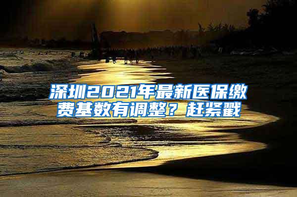 深圳2021年最新醫(yī)保繳費基數(shù)有調(diào)整？趕緊戳