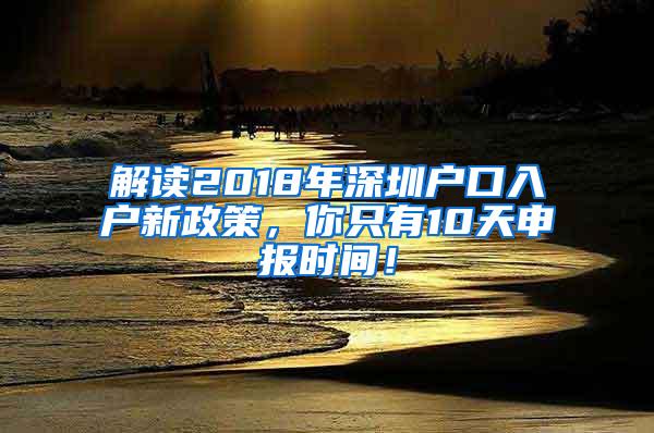 解讀2018年深圳戶口入戶新政策，你只有10天申報(bào)時(shí)間！