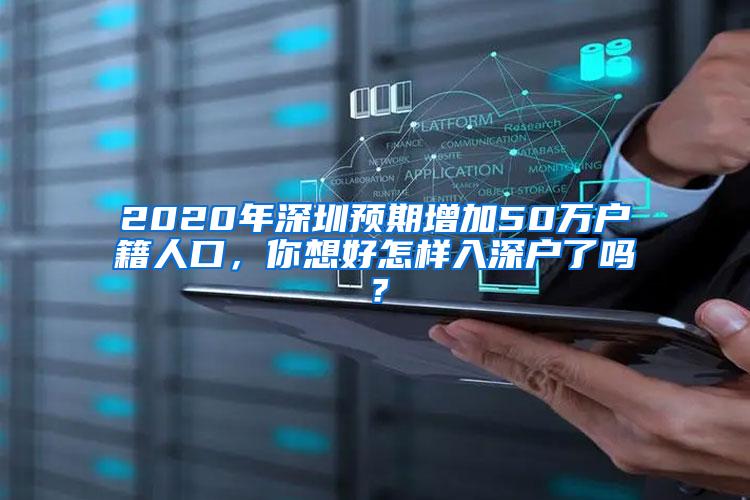 2020年深圳預(yù)期增加50萬戶籍人口，你想好怎樣入深戶了嗎？