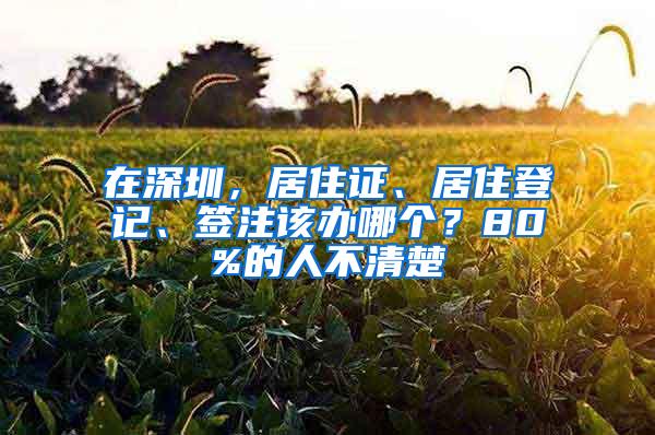 在深圳，居住證、居住登記、簽注該辦哪個(gè)？80%的人不清楚