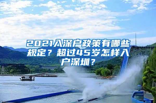 2021入深戶政策有哪些規(guī)定？超過45歲怎樣入戶深圳？