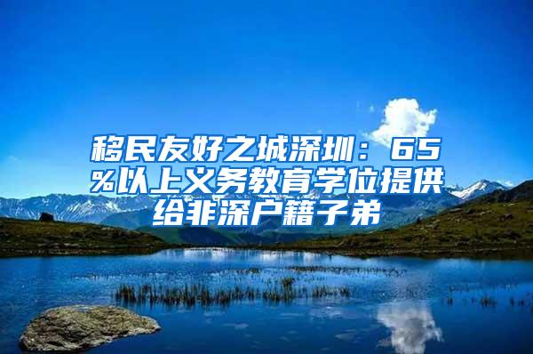 移民友好之城深圳：65%以上義務教育學位提供給非深戶籍子弟