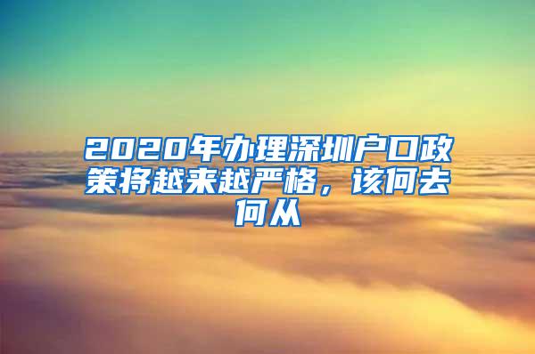 2020年辦理深圳戶口政策將越來(lái)越嚴(yán)格，該何去何從