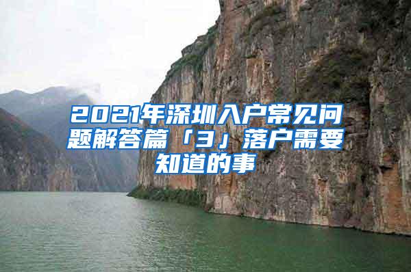 2021年深圳入戶常見問題解答篇「3」落戶需要知道的事