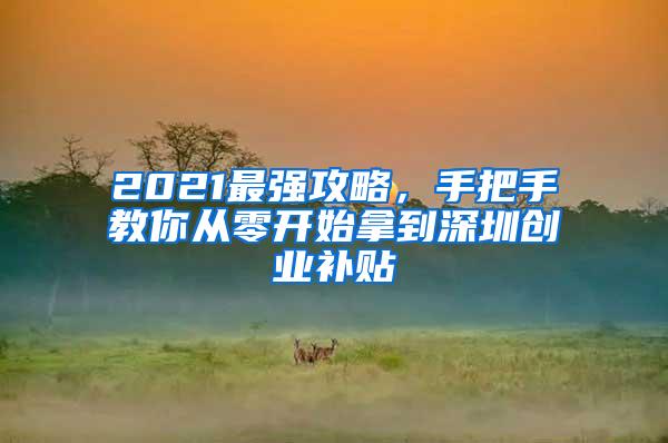 2021最強(qiáng)攻略，手把手教你從零開始拿到深圳創(chuàng)業(yè)補(bǔ)貼