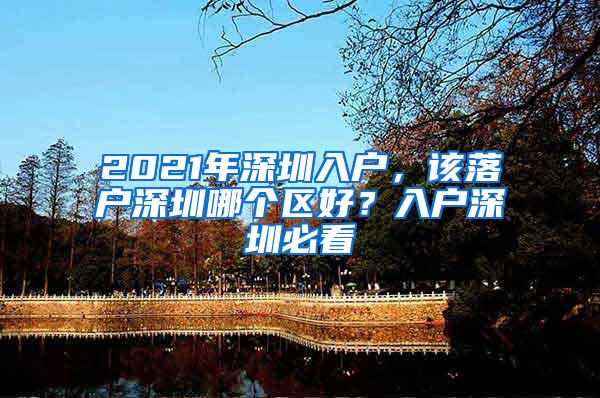 2021年深圳入戶，該落戶深圳哪個(gè)區(qū)好？入戶深圳必看