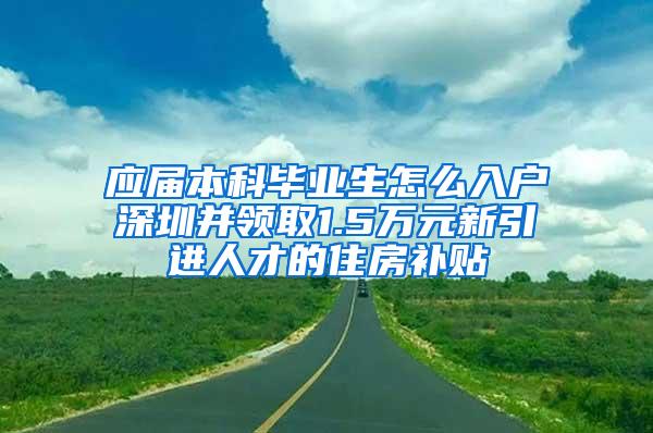 應(yīng)屆本科畢業(yè)生怎么入戶深圳并領(lǐng)取1.5萬元新引進人才的住房補貼