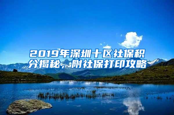 2019年深圳十區(qū)社保積分揭秘，附社保打印攻略