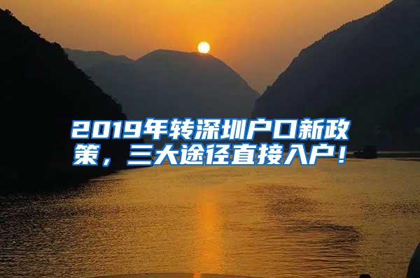 2019年轉(zhuǎn)深圳戶口新政策，三大途徑直接入戶！