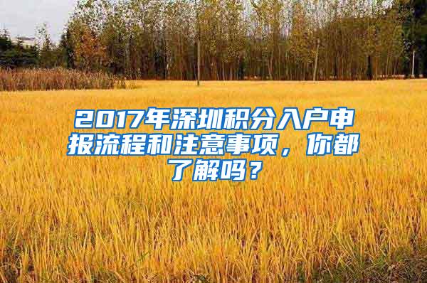 2017年深圳積分入戶(hù)申報(bào)流程和注意事項(xiàng)，你都了解嗎？