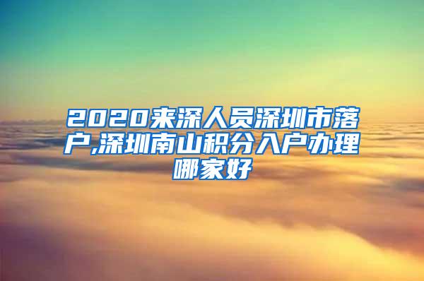 2020來深人員深圳市落戶,深圳南山積分入戶辦理哪家好