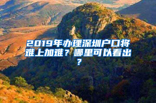 2019年辦理深圳戶口將難上加難？哪里可以看出？