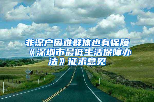 非深戶困難群體也有保障《深圳市最低生活保障辦法》征求意見