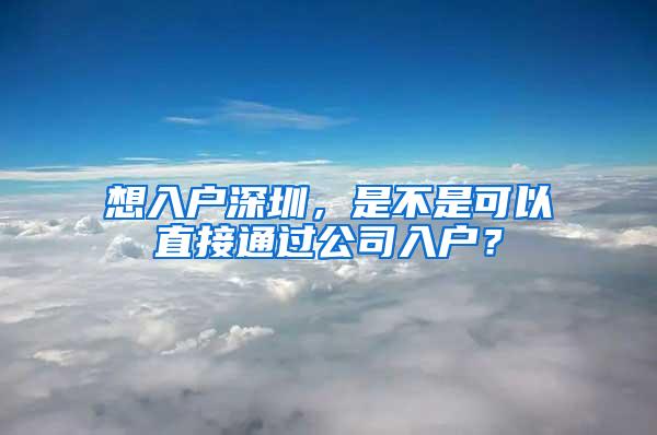 想入戶深圳，是不是可以直接通過公司入戶？