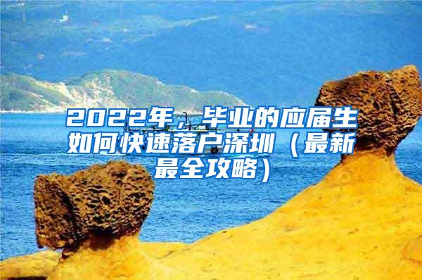 2022年，畢業(yè)的應(yīng)屆生如何快速落戶深圳（最新最全攻略）