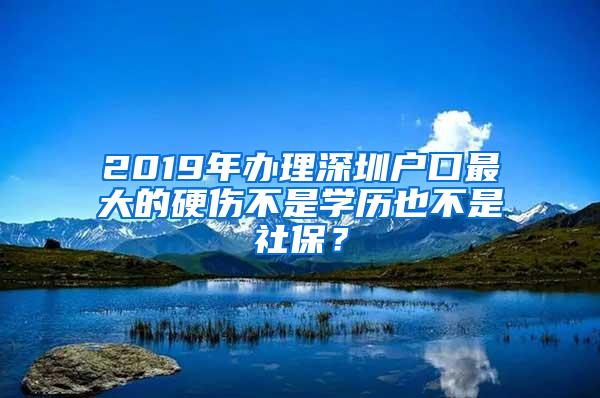 2019年辦理深圳戶口最大的硬傷不是學(xué)歷也不是社保？