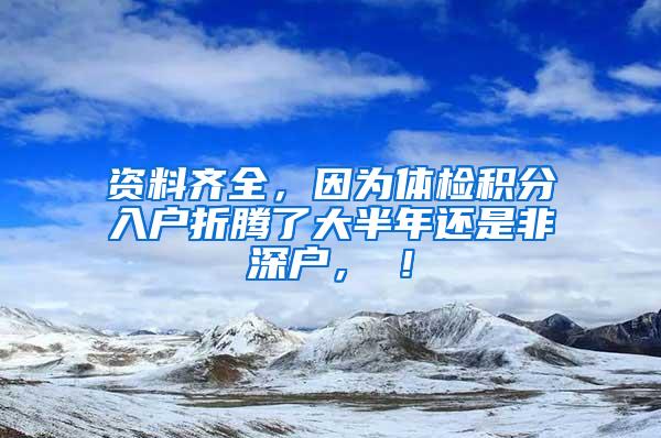 資料齊全，因?yàn)轶w檢積分入戶折騰了大半年還是非深戶，囧！