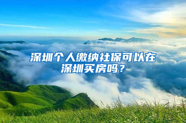 深圳個人繳納社?？梢栽谏钲谫I房嗎？