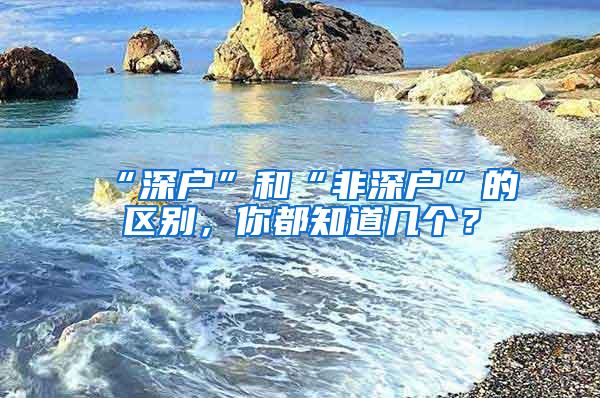 “深戶”和“非深戶”的區(qū)別，你都知道幾個(gè)？