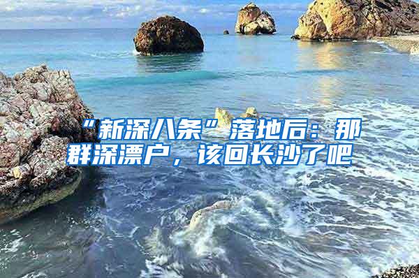 “新深八條”落地后：那群深漂戶，該回長沙了吧