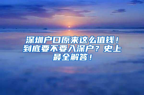 深圳戶口原來這么值錢！到底要不要入深戶？史上最全解答！