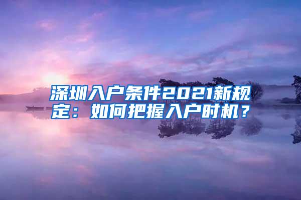 深圳入戶條件2021新規(guī)定：如何把握入戶時機(jī)？