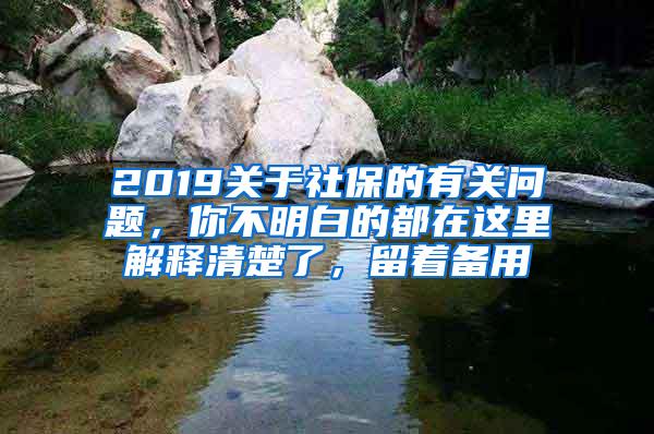 2019關(guān)于社保的有關(guān)問題，你不明白的都在這里解釋清楚了，留著備用