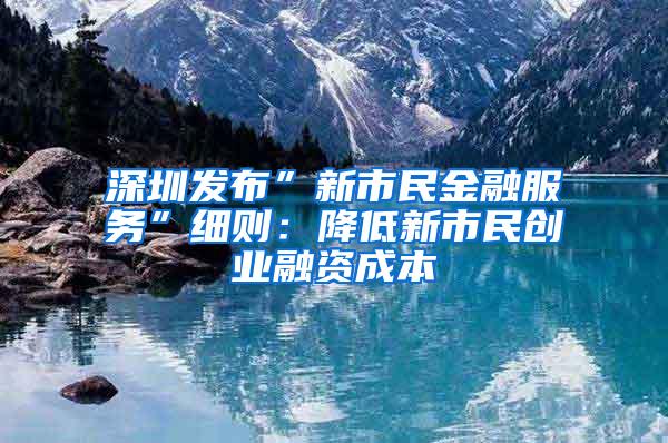 深圳發(fā)布”新市民金融服務”細則：降低新市民創(chuàng)業(yè)融資成本