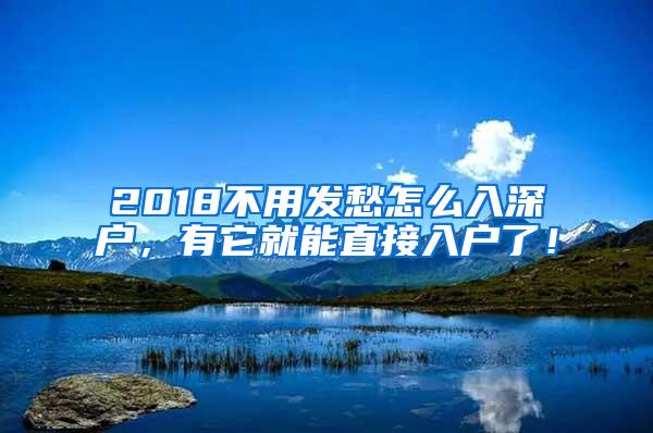 2018不用發(fā)愁怎么入深戶，有它就能直接入戶了！