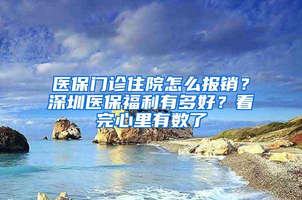 醫(yī)保門診住院怎么報銷？深圳醫(yī)保福利有多好？看完心里有數了