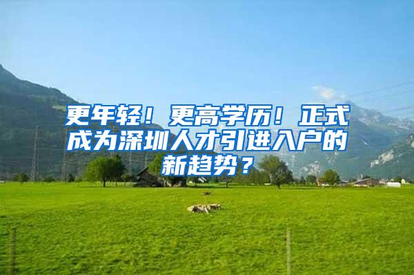 更年輕！更高學(xué)歷！正式成為深圳人才引進(jìn)入戶的新趨勢？