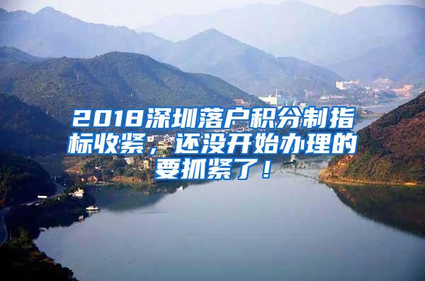 2018深圳落戶積分制指標(biāo)收緊，還沒開始辦理的要抓緊了！